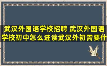 武汉外国语学校招聘 武汉外国语学校初中怎么进读武汉外初需要什么条件